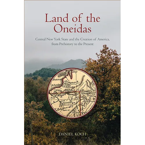 Land of the Oneidas: Central New York State and the Creation of America, from Prehistory to the Present - Paperback