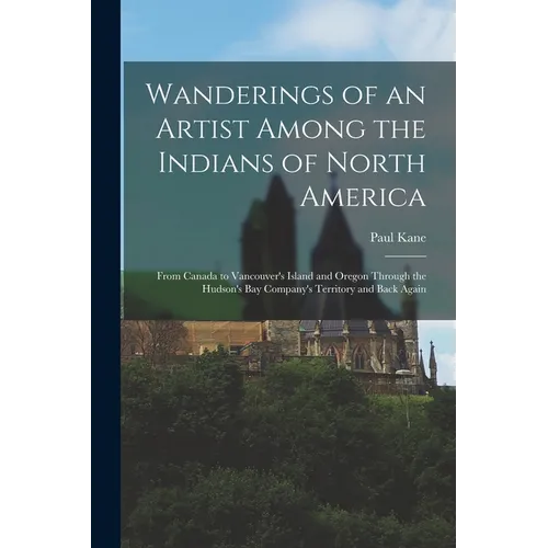 Wanderings of an Artist Among the Indians of North America [microform]: From Canada to Vancouver's Island and Oregon Through the Hudson's Bay Company' - Paperback