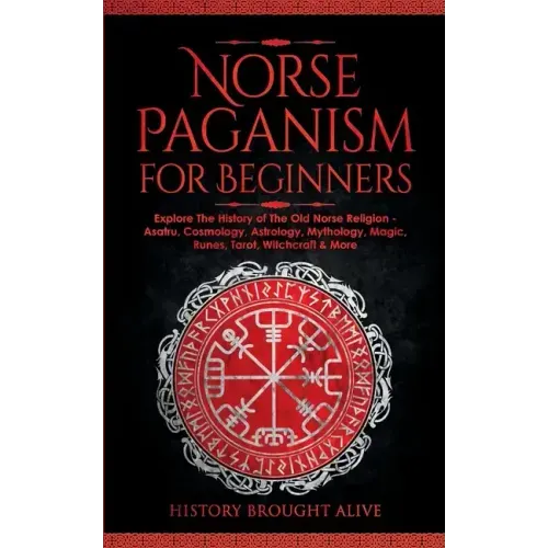 Norse Paganism for Beginners: Explore The History of The Old Norse Religion - Asatru, Cosmology, Astrology, Mythology, Magic, Runes, Tarot, Witchcraft - Paperback