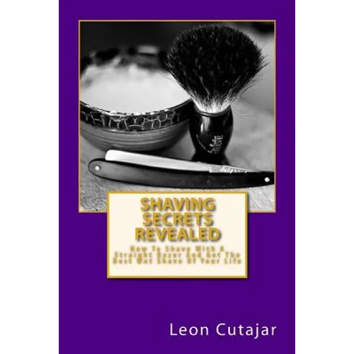 Shaving Secrets Revealed: How To Shave With A Straight Razor And Get The Best Wet Shave Of Your Life - Paperback