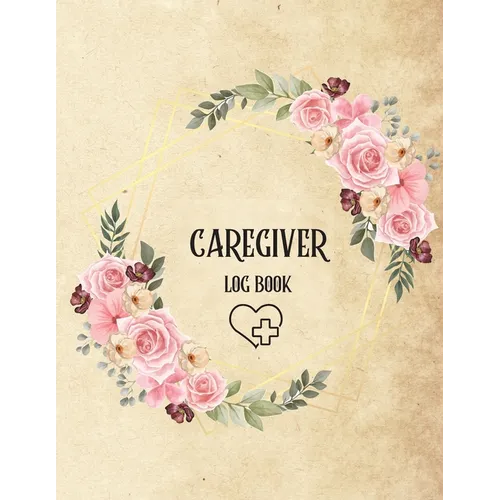 Caregiver Log Book: Personal Caregiver Log Book/ A Caregiving Log for Carers/ Daily Log Book for Assisted Living Patients/ Medicine Reminder Log - Paperback