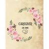 Caregiver Log Book: Personal Caregiver Log Book/ A Caregiving Log for Carers/ Daily Log Book for Assisted Living Patients/ Medicine Reminder Log - Paperback