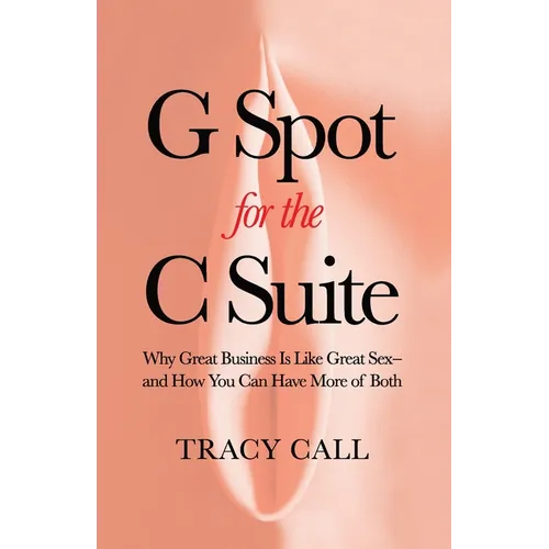 G Spot for the C Suite: Why Great Business Is Like Great Sex-and How You Can Have More of Both - Paperback