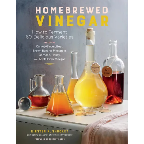 Homebrewed Vinegar: How to Ferment 60 Delicious Varieties, Including Carrot-Ginger, Beet, Brown Banana, Pineapple, Corncob, Honey, and Apple Cider Vin - Paperback