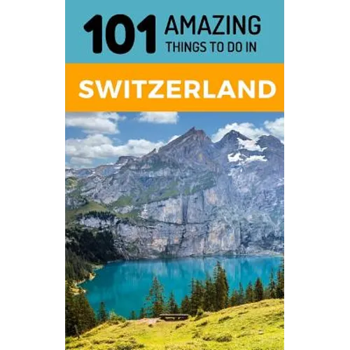 101 Amazing Things to Do in Switzerland: Switzerland Travel Guide - Paperback
