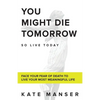 You Might Die Tomorrow: Face Your Fear of Death to Live Your Most Meaningful Life - Paperback