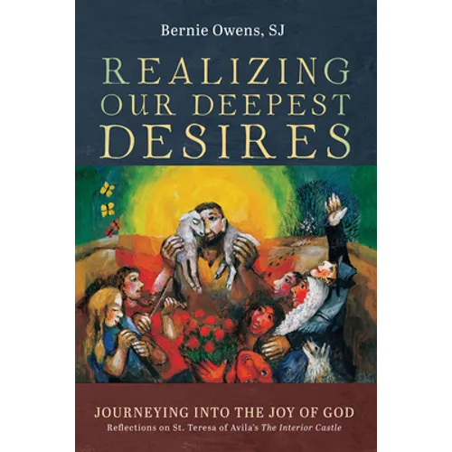 Realizing Our Deepest Desires: Journeying Into the Joy of God: Reflections on St. Teresa of Avila's the Interior Castle - Hardcover
