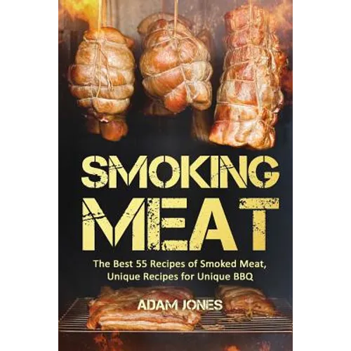 Smoking Meat: The Best 55 Recipes of Smoked Meat, Unique Recipes for Unique BBQ - Paperback