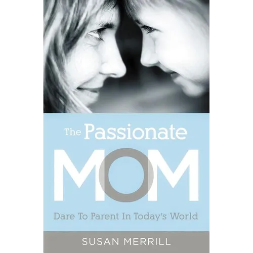 The Passionate Mom: Dare to Parent in Today's World - Paperback