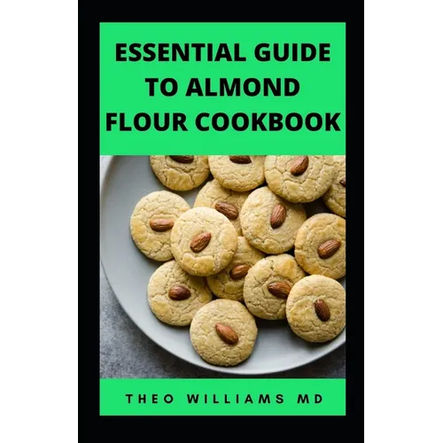 Essential Guide to Almond Floor Cookbook: All You Need To Know About Gluten Free And Almond Flour Healthy Recipes. - Paperback