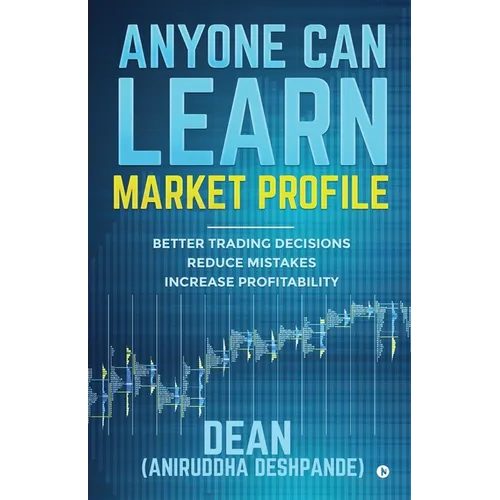 Anyone Can Learn Market Profile: Better Trading Decisions Reduce Mistakes Increase Profitability - Paperback