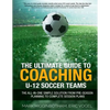 The Ultimate Guide to Coaching U-12 Soccer Teams: The All-in-One Simple Solution from Pre-Season Planning to Complete Session Plans - Paperback