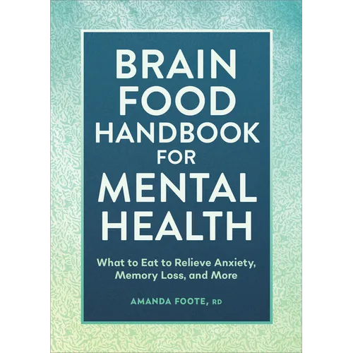 Brain Food Handbook for Mental Health: What to Eat to Relieve Anxiety, Memory Loss, and More - Paperback