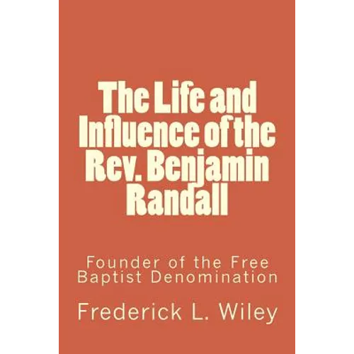 The Life and Influence of the Rev. Benjamin Randall: Founder of the Free Baptist Denomination - Paperback