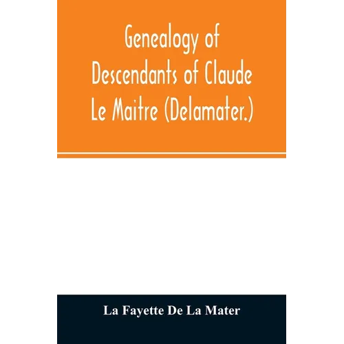 Genealogy of descendants of Claude Le Maitre (Delamater.): who came from France via Holland and settled at New Netherlands, now New York, in 1652 - Paperback