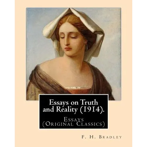 Essays on Truth and Reality (1914). By: F. H. Bradley: Essays (Original Classics) - Paperback