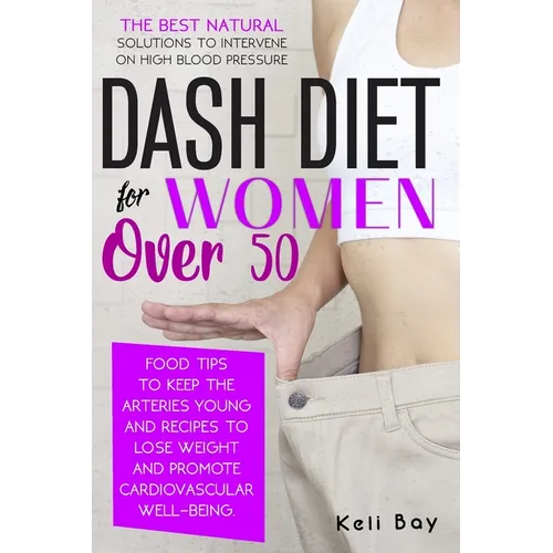 Dash Diet For Women Over 50: The Best Natural Solution To Intervene On High Blood Pressure. Food Tips To Keep The Arteries Young And Recipes To Los - Paperback