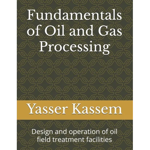 Fundamentals of Oil and Gas Processing: Design and operation of oil field treatment facilities - Paperback