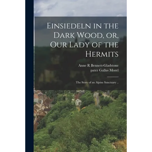 Einsiedeln in the Dark Wood, or, Our Lady of the Hermits: the Story of an Alpine Sanctuary .. - Paperback
