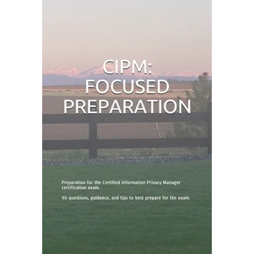 Cipm: FOCUSED PREPARATION: Preparation for the Certified Information Privacy Manager certification exam. 90 questions, guida - Paperback