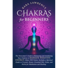 Chakras for Beginners: The Newcomer's Guide to Balancing and Awakening Your Chakras to Radiate Positive Energy Others Will Notice. Includes a Spiritua - Paperback