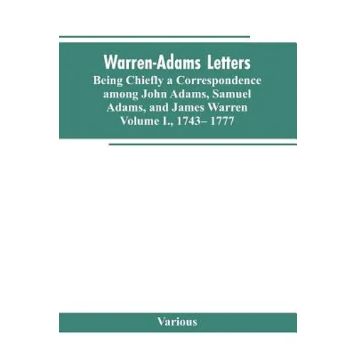 Warren-Adams Letters, being chiefly a Correspondence among John Adams, Samuel Adams, and James Warren. Volume I., 1743- 1777 - Paperback