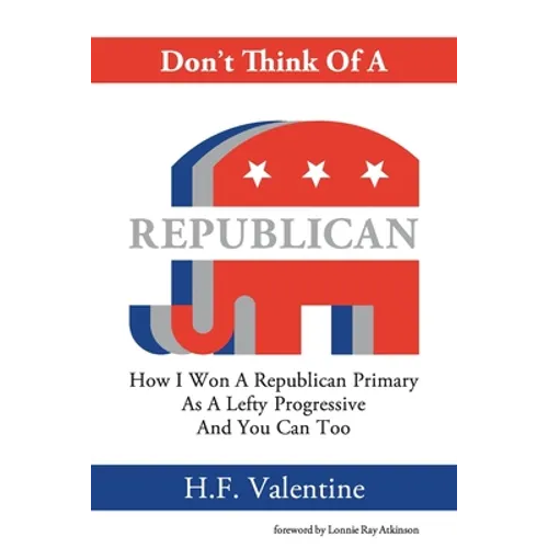 Don't Think Of A Republican: How I Won A Republican Primary As A Lefty Progressive And You Can Too - Paperback