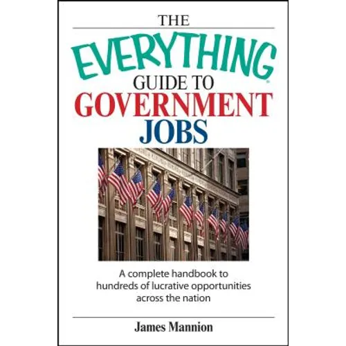 The Everything Guide to Government Jobs: A Complete Handbook to Hundreds of Lucrative Opportunities Across the Nation - Paperback