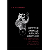 How the Animals Around You Think: The Semiotics of Animal Cognition - Hardcover