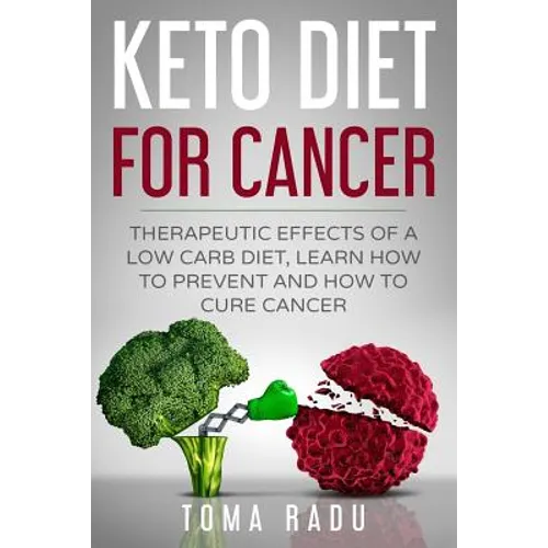 Keto Diet for Cancer: Therapeutic Effects of a Low Carb Diet, Learn How to Prevent and How to Cure Cancer - Paperback