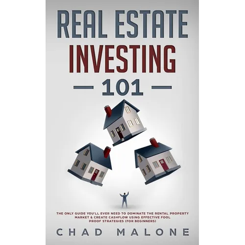 Real Estate Investing 101: The Only Guide You'll Ever Need To Dominate The Rental Property Market & Create Cashflow Using Effective Fool Proof Strateg - Paperback