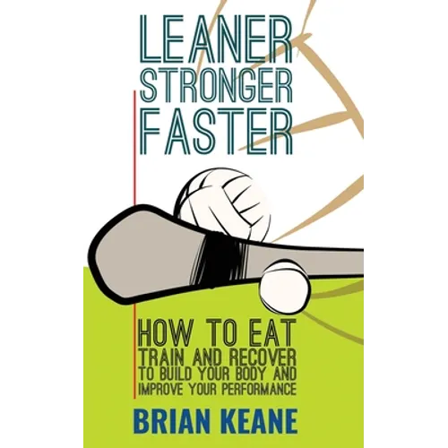 Leaner, Stronger, Faster: How To Eat, Train And Recover To Build Your Body And Improve Your Performance - Paperback