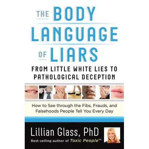 The Body Language of Liars: From Little White Lies to Pathological Deception--How to See Through the Fibs, Frauds, and Falsehoods People Tell You Ever - Paperback