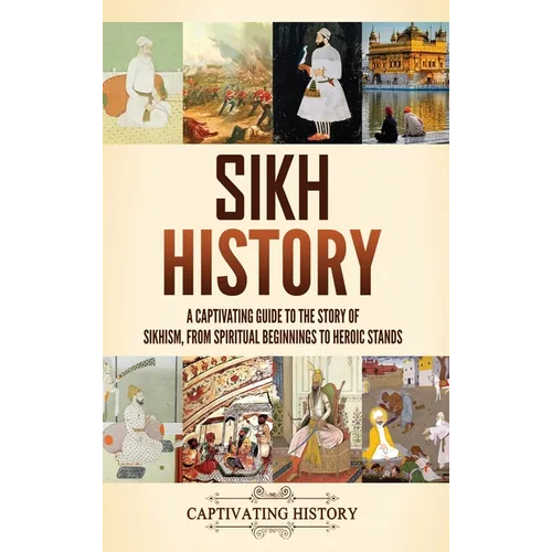 Sikh History: A Captivating Guide to the Story of Sikhism, From Spiritual Beginnings to Heroic Stands - Hardcover