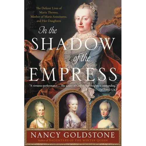 In the Shadow of the Empress: The Defiant Lives of Maria Theresa, Mother of Marie Antoinette, and Her Daughters - Paperback