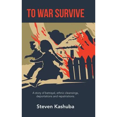 To War Survive: A Story of Betrayal, Ethnic Cleansings, Deportations and Repatriations. - Hardcover