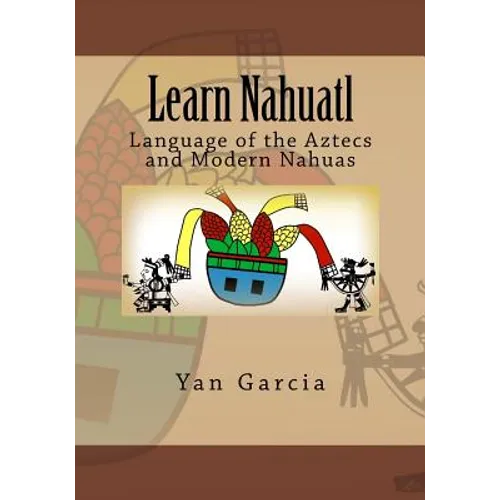 Learn Nahuatl: Language of the Aztecs and Modern Nahuas - Paperback