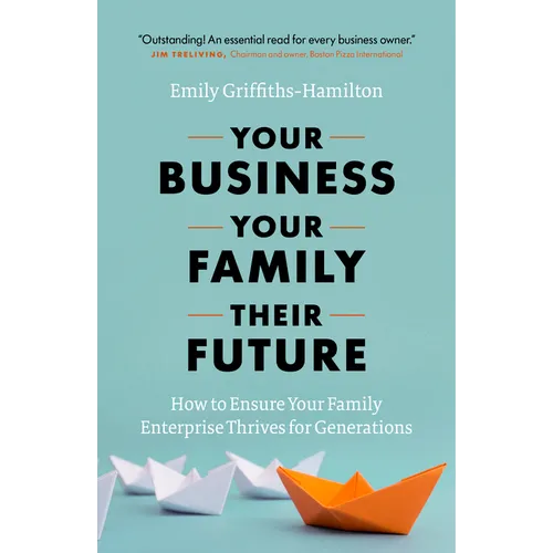Your Business, Your Family, Their Future: How to Ensure Your Family Enterprise Thrives for Generations - Hardcover