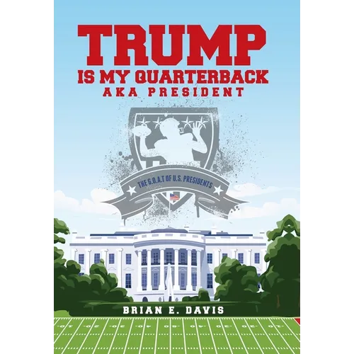 Trump is My Quarterback Aka President: The G.O.A.T of U.S. Presidents - Hardcover