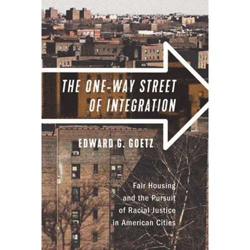 The One-Way Street of Integration: Fair Housing and the Pursuit of Racial Justice in American Cities - Hardcover