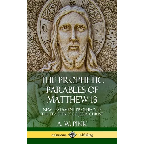 The Prophetic Parables of Matthew 13: New Testament Prophecy in the Teachings of Jesus Christ (Hardcover) - Hardcover