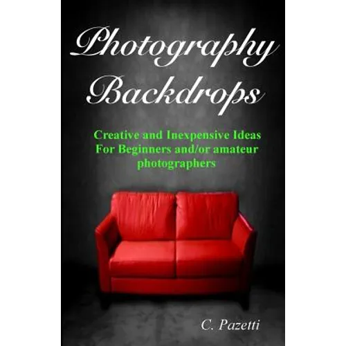 Photography Backdrops: Creative and Inexpensive Ideas For Beginners and/or Amateur Photographers - Paperback