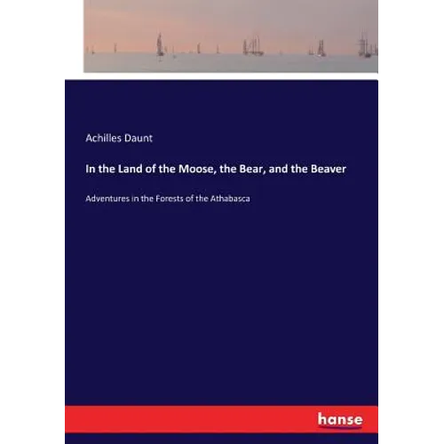 In the Land of the Moose, the Bear, and the Beaver: Adventures in the Forests of the Athabasca - Paperback