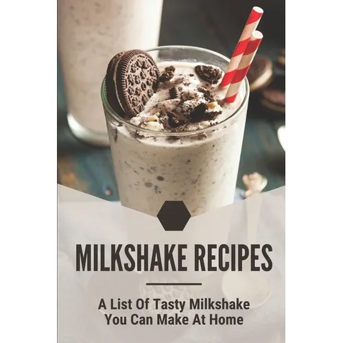 Milkshake Recipes: A List Of Tasty Milkshake You Can Make At Home: Simple Milkshake Recipes - Paperback