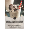 Milkshake Recipes: A List Of Tasty Milkshake You Can Make At Home: Simple Milkshake Recipes - Paperback