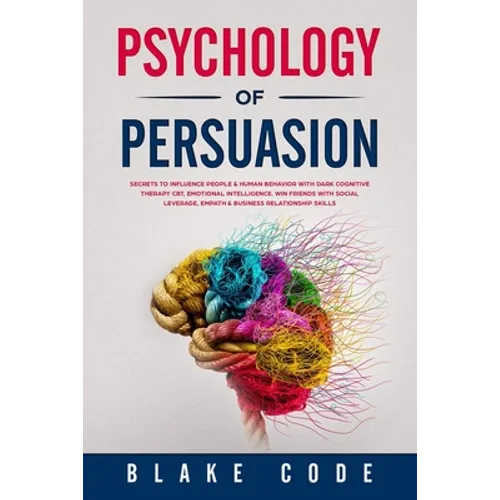 Psychology of Persuasion: Secrets to Influence People & Human Behavior with Dark Cognitive Therapy CBT, Emotional Intelligence. Win Friends with - Paperback