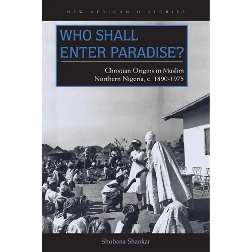 Who Shall Enter Paradise?: Christian Origins in Muslim Northern Nigeria, c. 1890-1975 - Hardcover
