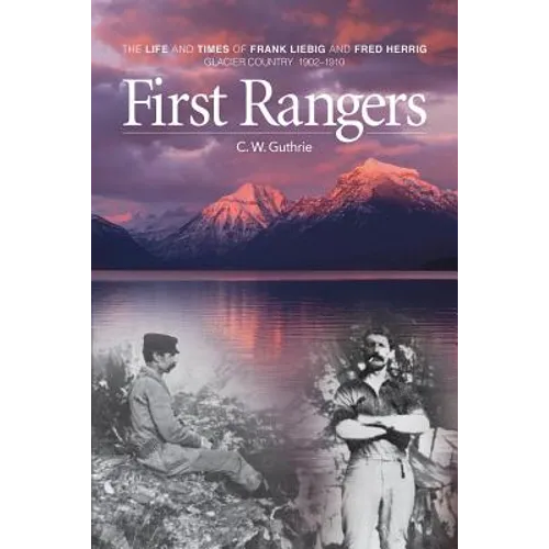 First Rangers: The Life and Times of Frank Liebig and Fred Herrig, Glacier Country 1902-1910 - Paperback