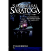 Supernatural Saratoga: Haunted Places and Famous Ghosts of the Spa City - Paperback