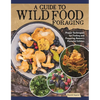 A Guide to Wild Food Foraging: Proper Techniques for Finding and Preparing Nature's Flavorful Edibles - Paperback